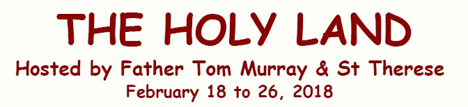 THE HOLY LAND Hosted by Father Tom Murray & St Therese February 18 to 26, 2018